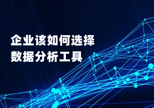企業應該從這四個方面考慮，選擇適合自己的數據分析工具